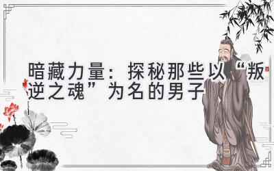 暗藏力量:探秘那些以“叛逆之魂”为名的男子