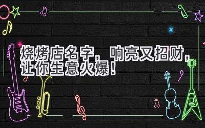 烧烤店名字,响亮又招财,让你生意火爆!