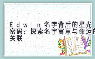 Edwin名字背后的星光密码:探索名字寓意与命运的关联
