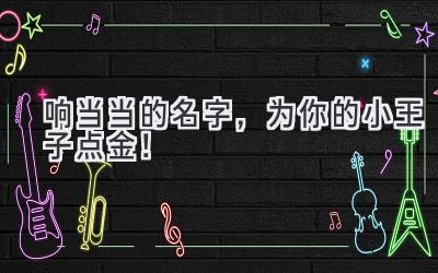 响当当的名字,为你的小王子点金!
