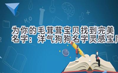 为你的毛茸茸宝贝找到完美名字:洋气狗狗名字灵感宝库