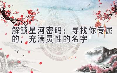   解锁星河密码：寻找你专属的，充满灵性的名字 