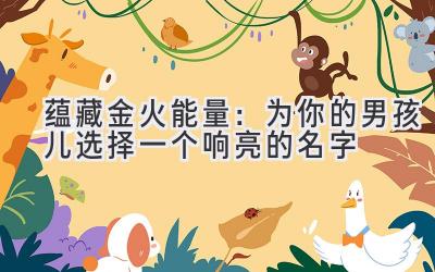 蕴藏金火能量:为你的男孩儿选择一个响亮的名字