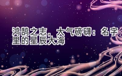 鸿鹄之志,大气磅礴:名字里的星辰大海