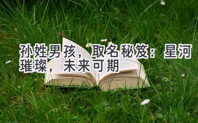 孙姓男孩,取名秘笈:星河璀璨,未来可期