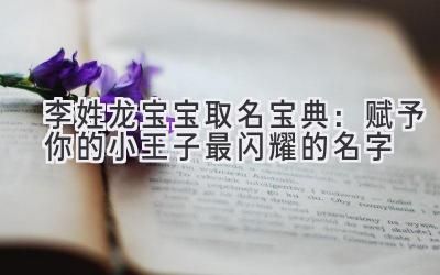 李姓龙宝宝取名宝典:赋予你的小王子最闪耀的名字