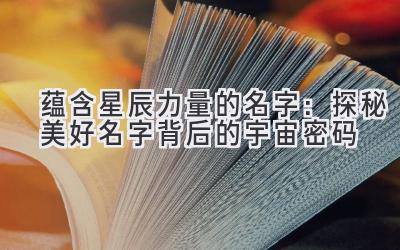 蕴含星辰力量的名字:探秘美好名字背后的宇宙密码