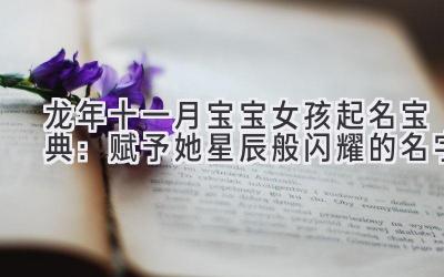 龙年十一月宝宝女孩起名宝典:赋予她星辰般闪耀的名字