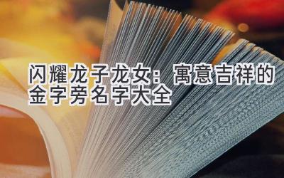 闪耀龙子龙女:寓意吉祥的金字旁名字大全