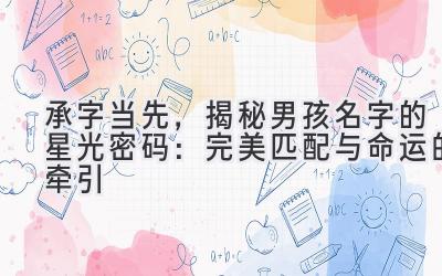 承字当先,揭秘男孩名字的星光密码:完美匹配与命运的牵引