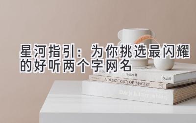 星河指引:为你挑选最闪耀的好听两个字网名