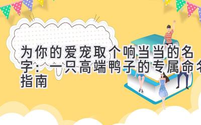为你的爱宠取个响当当的名字:一只高端鸭子的专属命名指南