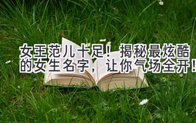 女王范儿十足!揭秘最炫酷的女生名字,让你气场全开!