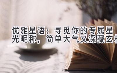   优雅星语：寻觅你的专属星光昵称，简单大气又深藏玄机 