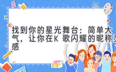 找到你的星光舞台:简单大气,让你在K歌闪耀的昵称灵感