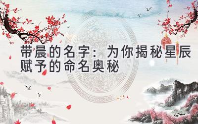 带晨的名字:为你揭秘星辰赋予的命名奥秘