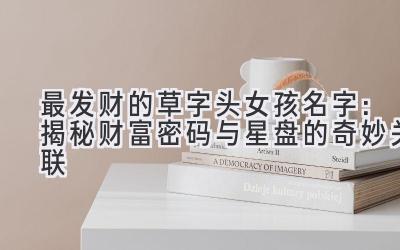 最发财的草字头女孩名字:揭秘财富密码与星盘的奇妙关联