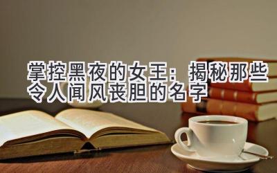 掌控黑夜的女王:揭秘那些令人闻风丧胆的名字