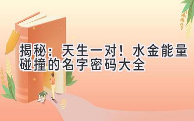  揭秘：天生一对！水金能量碰撞的名字密码大全 