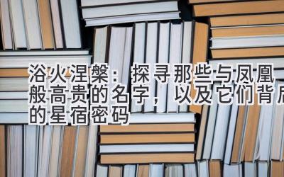浴火涅槃:探寻那些与凤凰般高贵的名字,以及它们背后的星宿密码