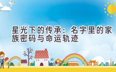 星光下的传承:名字里的家族密码与命运轨迹