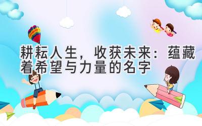   耕耘人生，收获未来：蕴藏着希望与力量的名字 