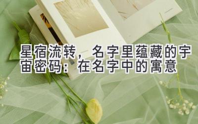 星宿流转，名字里蕴藏的宇宙密码：在名字中的寓意