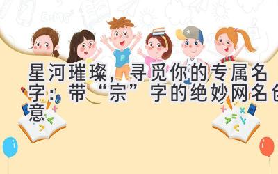   星河璀璨，寻觅你的专属名字：带“宗”字的绝妙网名创意 