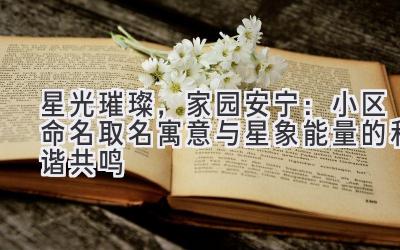   星光璀璨，家园安宁：小区命名取名寓意与星象能量的和谐共鸣 