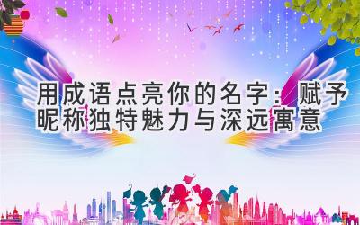   用成语点亮你的名字：赋予昵称独特魅力与深远寓意 