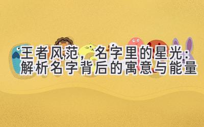 王者风范,名字里的星光:解析名字背后的寓意与能量