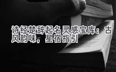 诗经楚辞起名灵感宝库:古风韵味,星宿指引