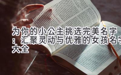 为你的小公主挑选完美名字:汇聚灵动与优雅的女孩名字大全