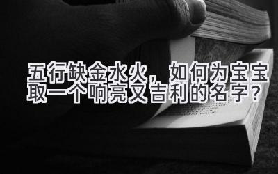 五行缺金水火,如何为宝宝取一个响亮又吉利的名字?