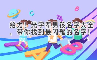给力!光字辈男孩名字大全,带你找到最闪耀的名字!