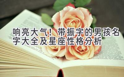 响亮大气!带振字的男孩名字大全及星座性格分析