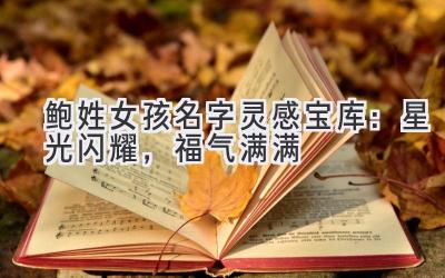 鲍姓女孩名字灵感宝库:星光闪耀,福气满满