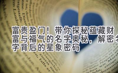 富贵盈门!带你探秘蕴藏财富与福气的名字奥秘,解密名字背后的星象密码