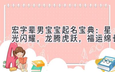 宏字辈男宝宝起名宝典:星光闪耀,龙腾虎跃,福运绵长
