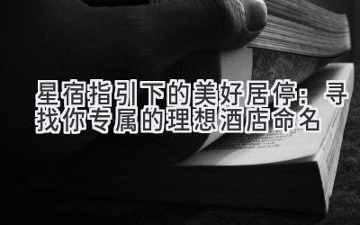 星宿指引下的美好居停:寻找你专属的理想酒店命名
