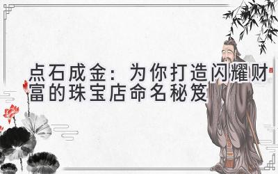 点石成金:为你打造闪耀财富的珠宝店命名秘笈