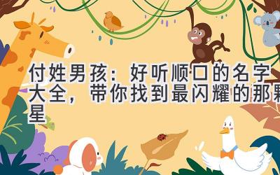 付姓男孩:好听顺口的名字大全,带你找到最闪耀的那颗星