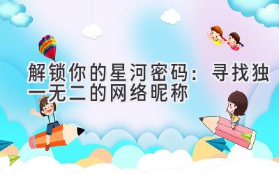 解锁你的星河密码:寻找独一无二的网络昵称