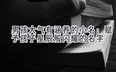 男孩大气有涵养的小名:赋予孩子星辰般闪耀的名字