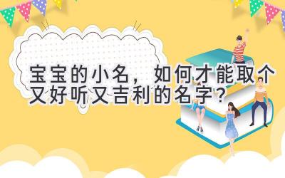 宝宝的小名,如何才能取个又好听又吉利的名字?