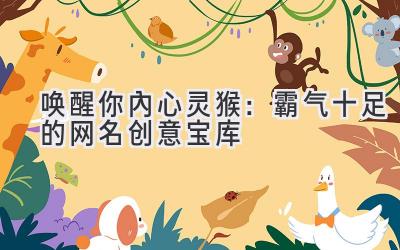 唤醒你内心灵猴:霸气十足的网名创意宝库