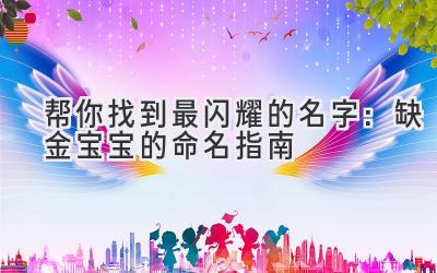 帮你找到最闪耀的名字:缺金宝宝的命名指南