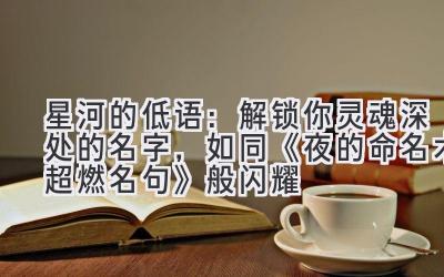 星河的低语:解锁你灵魂深处的名字,如同《夜的命名术超燃名句》般闪耀