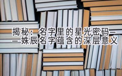 揭秘:名字里的星光密码——姝辰名字蕴含的深层意义