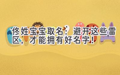 佟姓宝宝取名:避开这些雷区,才能拥有好名字!